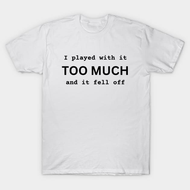 I Played With It TOO MUCH And It Fell Off funny novelty amputee amputation gift T-Shirt by ChopShopByKerri